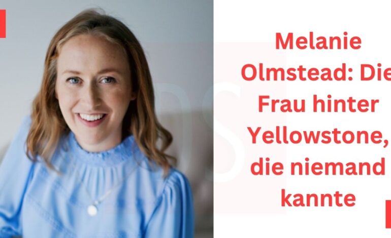 Melanie Olmstead Die Frau hinter Yellowstone, die niemand kannte
